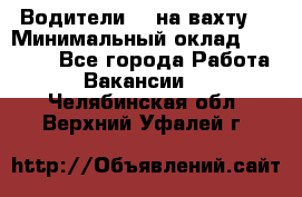 Водители BC на вахту. › Минимальный оклад ­ 60 000 - Все города Работа » Вакансии   . Челябинская обл.,Верхний Уфалей г.